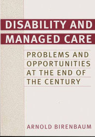 Title: Disability and Managed Care: Problems and Opportunities at the End of the Century, Author: Arnold Birenbaum