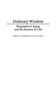 Title: Ordinary Wisdom: Biographical Aging and the Journey of Life, Author: Gary Kenyon