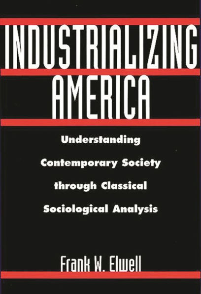 Industrializing America: Understanding Contemporary Society through Classical Sociological Analysis / Edition 1