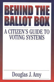 Title: Behind the Ballot Box: A Citizen's Guide to Voting Systems / Edition 1, Author: Douglas J. Amy