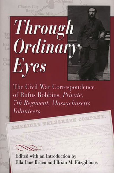 Through Ordinary Eyes: The Civil War Correspondence of Rufus Robbins, Private, 7th Regiment, Massachusetts Volunteers