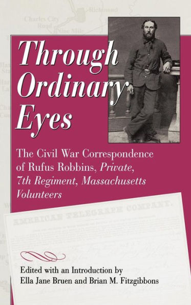 Through Ordinary Eyes: The Civil War Correspondence of Rufus Robbins, Private, 7th Regiment, Massachusetts Volunteers