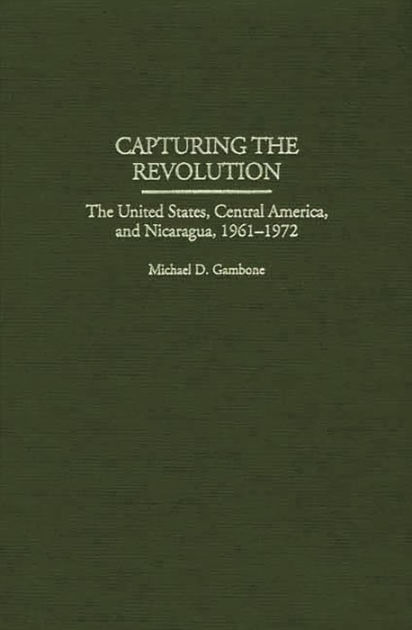 Capturing the Revolution: The United States, Central America, and ...