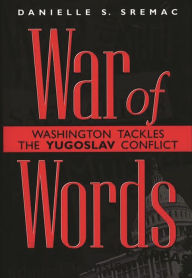 Title: War of Words: Washington Tackles the Yugoslav Conflict, Author: Danielle S. Sremac