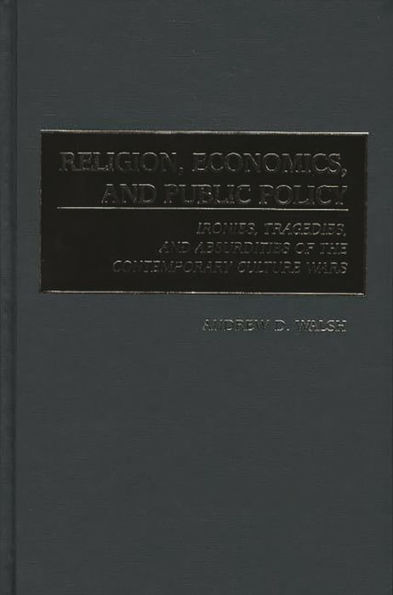 Religion, Economics, and Public Policy: Ironies, Tragedies, and Absurdities of the Contemporary Culture Wars