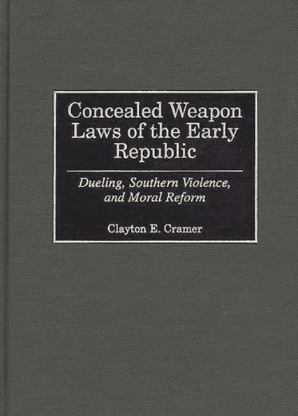 Concealed Weapon Laws of the Early Republic: Dueling, Southern Violence, and Moral Reform