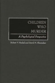 Title: Children Who Murder: A Psychological Perspective, Author: Robert V. Heckel