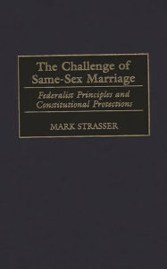 Title: The Challenge of Same-Sex Marriage: Federalist Principles and Constitutional Protections, Author: Mark Strasser