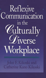 Title: Reflexive Communication in the Culturally Diverse Workplace / Edition 1, Author: John Kikoski