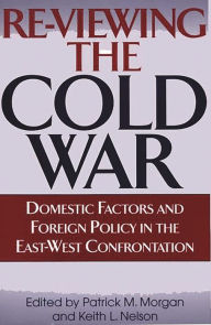 Title: Re-Viewing the Cold War: Domestic Factors and Foreign Policy in the East-West Confrontation, Author: Patrick M. Morgan