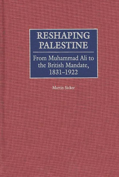 Reshaping Palestine: From Muhammad Ali to the British Mandate, 1831-1922