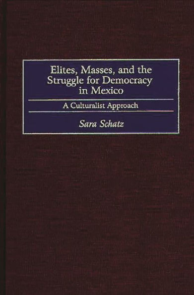 Elites, Masses, and the Struggle for Democracy in Mexico: A Culturalist Approach