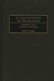 Title: In the Footsteps of the Masters: Desmond M. Tutu and Abel T. Muzorewa, Author: Dickson Mungazi [Deceased]