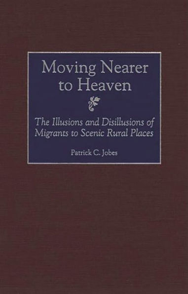 Moving Nearer to Heaven: The Illusions and Disillusions of Migrants to Scenic Rural Places / Edition 1