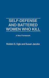 Title: Self-Defense and Battered Women Who Kill: A New Framework, Author: Robbin S. Ogle