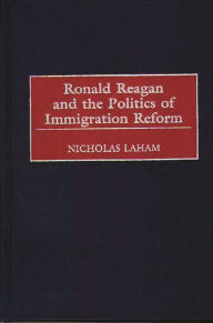 Title: Ronald Reagan and the Politics of Immigration Reform, Author: Nicholas Laham