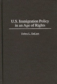 Title: U.S. Immigration Policy in an Age of Rights, Author: Debra L. DeLaet