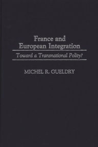 Title: France and European Integration: Toward a Transnational Polity?, Author: Michel R. Gueldry