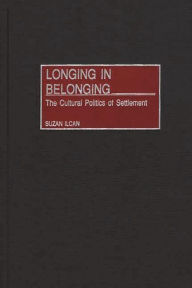 Title: Longing in Belonging: The Cultural Politics of Settlement, Author: Suzan Ilcan