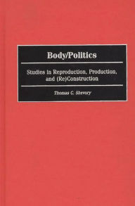 Title: Body/Politics: Studies in Reproduction, Production, and (Re)Construction, Author: Thomas Shevory