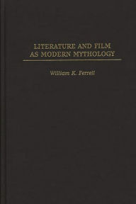 Title: Literature and Film as Modern Mythology, Author: William K. Ferrell