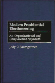 Title: Modern Presidential Electioneering: An Organizational and Comparative Approach, Author: Jody C. Baumgartner