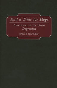 Title: And a Time for Hope: Americans in the Great Depression, Author: James R. McGovern