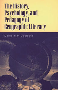 Title: The History, Psychology, and Pedagogy of Geographic Literacy, Author: Malcolm P. Douglass