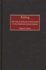 Title: Ratting: The Use and Abuse of Informants in the American Justice System, Author: Robert M. Bloom