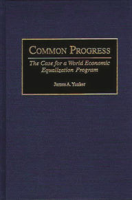 Title: Common Progress: The Case for a World Economic Equalization Program, Author: James A. Yunker