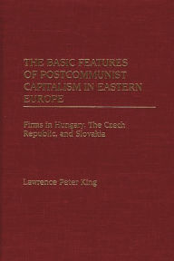 Title: The Basic Features of Postcommunist Capitalism in Eastern Europe: Firms in Hungary, The Czech Republic, and Slovakia, Author: Lawrence King