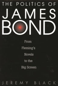 Title: The Politics of James Bond: From Fleming's Novels to the Big Screen, Author: Jeremy M. Black