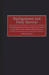 Title: Realignment and Party Revival: Understanding American Electoral Politics at the Turn of the Twenty-First Century, Author: Arthur Paulson