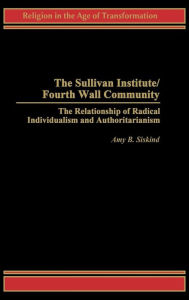 Title: The Sullivan Institute/Fourth Wall Community: The Relationship of Radical Individualism and Authoritarianism, Author: Amy B. Siskind