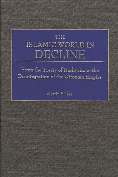 The Islamic World in Decline: From the Treaty of Karlowitz to the Disintegration of the Ottoman Empire