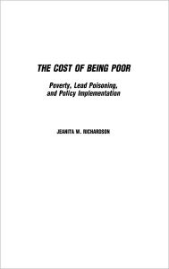 Title: The Cost of Being Poor: Poverty, Lead Poisoning, and Policy Implementation, Author: Jeanita Richardson