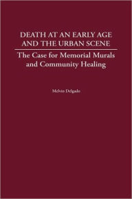 Title: Death at an Early Age and the Urban Scene: The Case for Memorial Murals and Community Healing, Author: Melvin Delgado