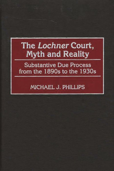 The Lochner Court, Myth and Reality: Substantive Due Process from the 1890s to the 1930s