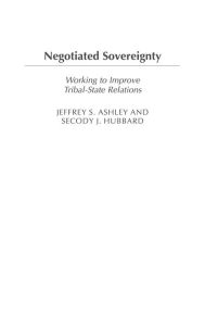 Title: Negotiated Sovereignty: Working to Improve Tribal-State Relations, Author: Jeffrey S. Ashley