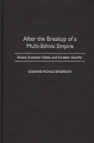 Title: After the Breakup of a Multi-Ethnic Empire: Russia, Successor States, and Eurasian Security, Author: Susanne M. Birgerson