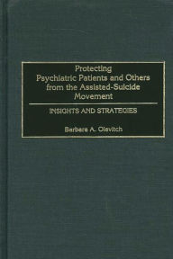 Title: Protecting Psychiatric Patients and Others from the Assisted-Suicide Movement: Insights and Strategies, Author: Barbara Olevitch