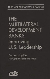 Title: The Multilateral Development Banks: Improving U.S. Leadership, Author: Barbara Upton