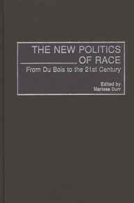 Title: The New Politics of Race: From Du Bois to the 21st Century, Author: Marlese Durr