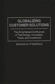 Title: Globalizing Customer Solutions: The Enlightened Confluence of Technology, Innovation, Trade, and Investment, Author: Edmund B. Fitzgerald
