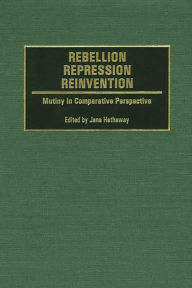 Title: Rebellion, Repression, Reinvention: Mutiny in Comparative Perspective, Author: Jane Hathaway
