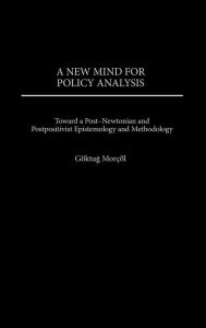 Title: A New Mind for Policy Analysis: Toward a Post-Newtonian and Postpositivist Epistemology and Methodology, Author: Goktug Morcol