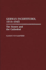 Title: German Incertitudes, 1914-1945: The Stones and the Cathedral, Author: Klemens von Klemperer