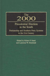 Title: The 2000 Presidential Election in the South: Partisanship and Southern Party Systems in the 21st Century., Author: Robert P. Steed