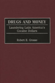 Title: Drugs and Money: Laundering Latin America's Cocaine Dollars, Author: Robert E. Grosse