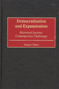 Title: Democratization and Expansionism: Historical Lessons, Contemporary Challenges, Author: Masayo Ohara